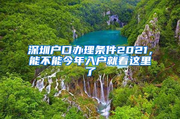 深圳户口办理条件2021，能不能今年入户就看这里了