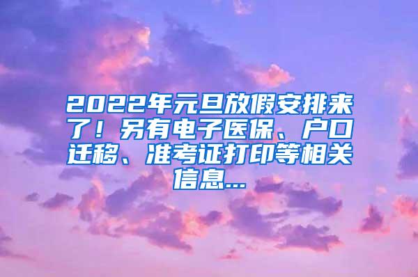 2022年元旦放假安排来了！另有电子医保、户口迁移、准考证打印等相关信息...