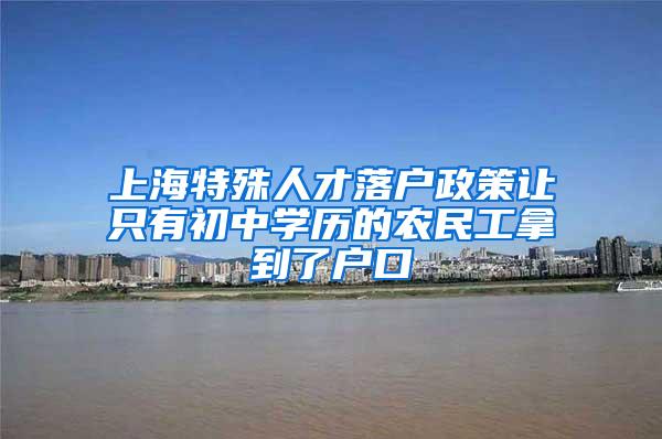 上海特殊人才落户政策让只有初中学历的农民工拿到了户口