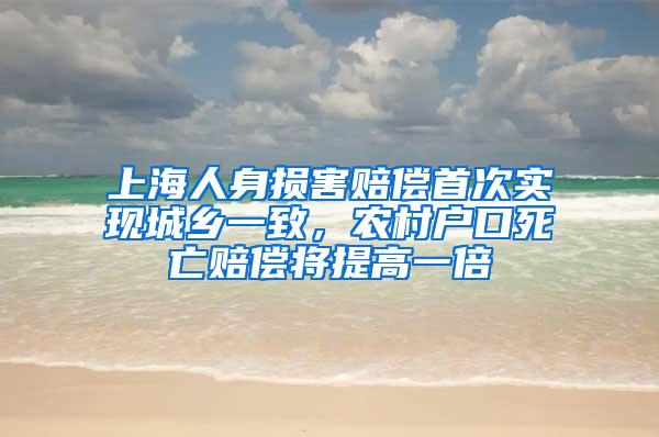 上海人身损害赔偿首次实现城乡一致，农村户口死亡赔偿将提高一倍