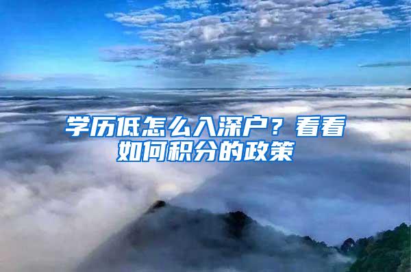 学历低怎么入深户？看看如何积分的政策