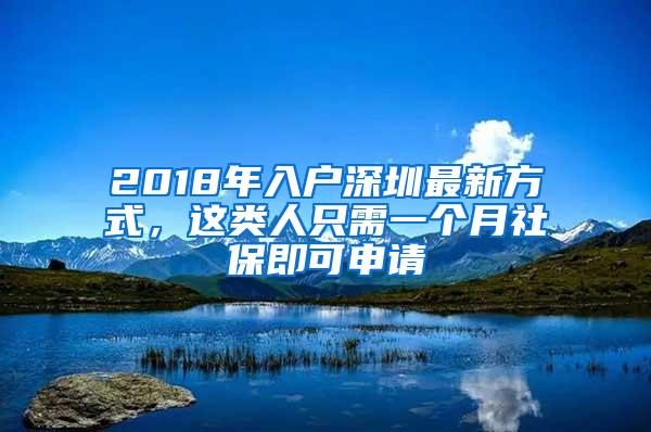 2018年入户深圳最新方式，这类人只需一个月社保即可申请