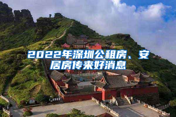 2022年深圳公租房、安居房传来好消息