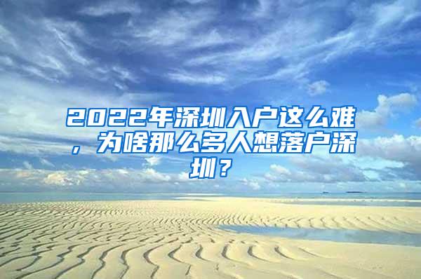 2022年深圳入户这么难，为啥那么多人想落户深圳？