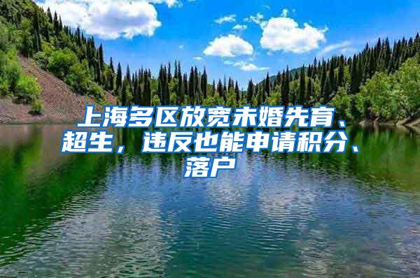 上海多区放宽未婚先育、超生，违反也能申请积分、落户