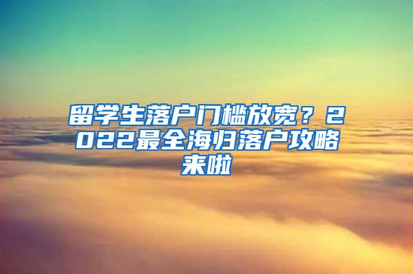 留学生落户门槛放宽？2022最全海归落户攻略来啦