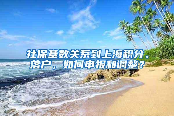 社保基数关系到上海积分、落户，如何申报和调整？