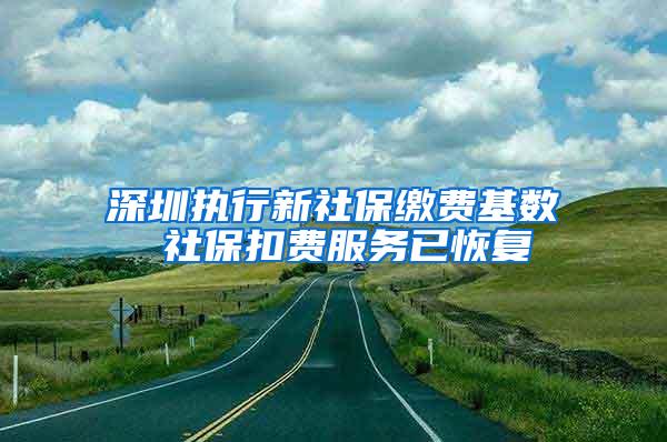 深圳执行新社保缴费基数 社保扣费服务已恢复