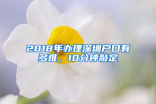 2018年办理深圳户口有多难，10分钟敲定