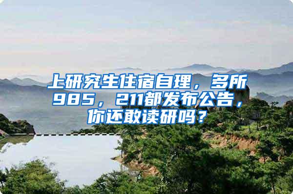 上研究生住宿自理，多所985，211都发布公告，你还敢读研吗？