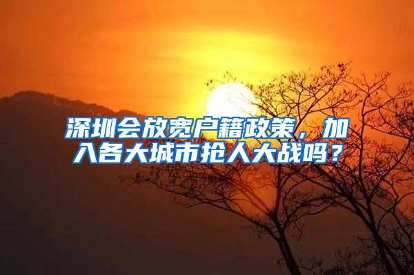 深圳会放宽户籍政策，加入各大城市抢人大战吗？