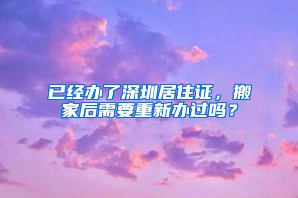 已经办了深圳居住证，搬家后需要重新办过吗？