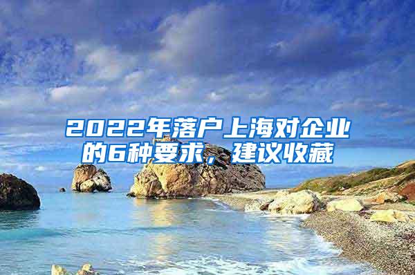 2022年落户上海对企业的6种要求，建议收藏