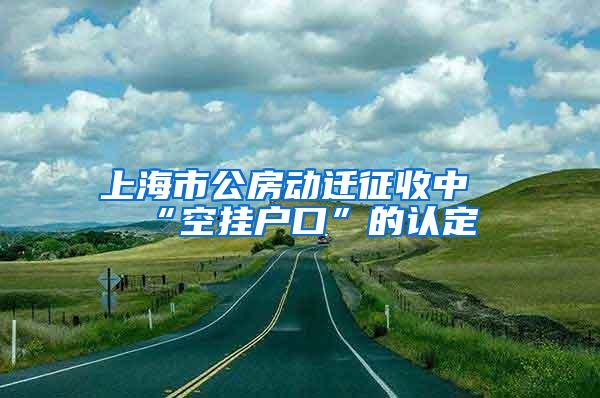 上海市公房动迁征收中“空挂户口”的认定