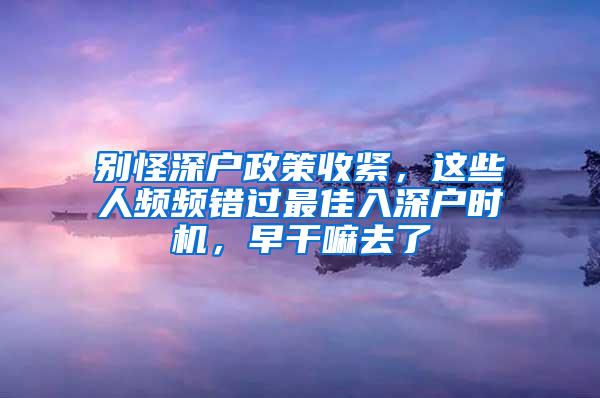 别怪深户政策收紧，这些人频频错过最佳入深户时机，早干嘛去了