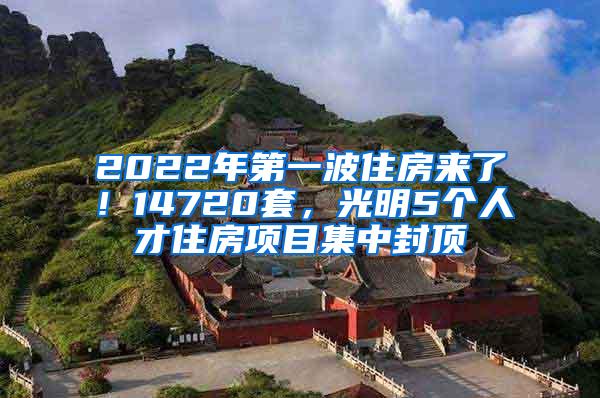 2022年第一波住房来了！14720套，光明5个人才住房项目集中封顶