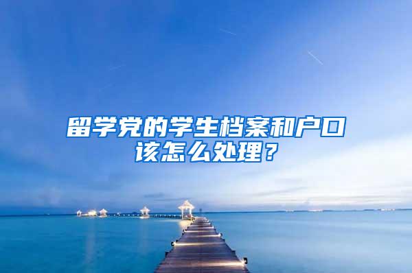 留学党的学生档案和户口该怎么处理？