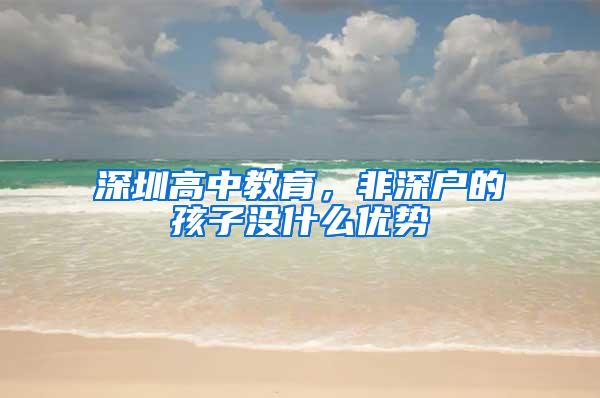 深圳高中教育，非深户的孩子没什么优势