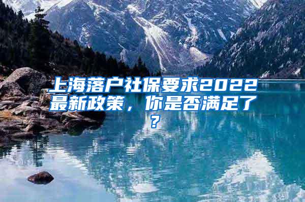 上海落户社保要求2022最新政策，你是否满足了？