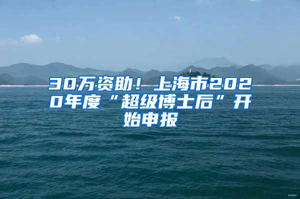 30万资助！上海市2020年度“超级博士后”开始申报