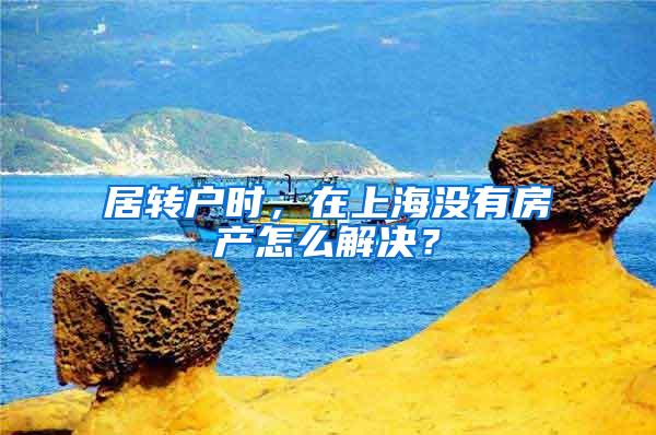 居转户时，在上海没有房产怎么解决？