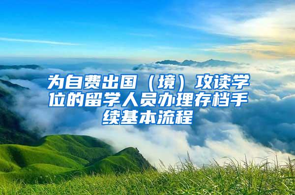 为自费出国（境）攻读学位的留学人员办理存档手续基本流程