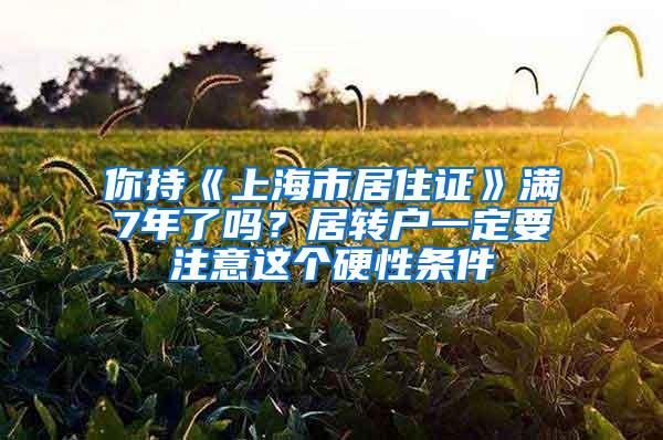 你持《上海市居住证》满7年了吗？居转户一定要注意这个硬性条件