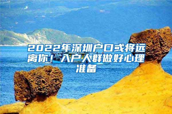 2022年深圳户口或将远离你！入户人群做好心理准备