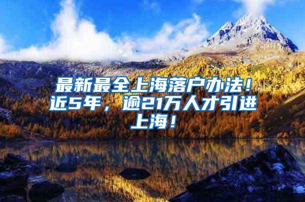 最新最全上海落户办法！近5年，逾21万人才引进上海！