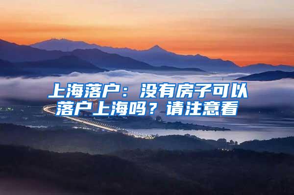 上海落户：没有房子可以落户上海吗？请注意看