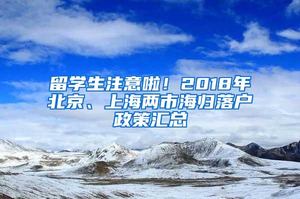 留学生注意啦！2018年北京、上海两市海归落户政策汇总