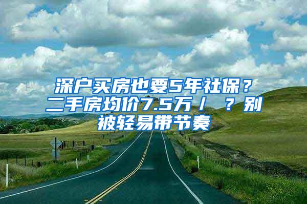 深户买房也要5年社保？二手房均价7.5万／㎡？别被轻易带节奏