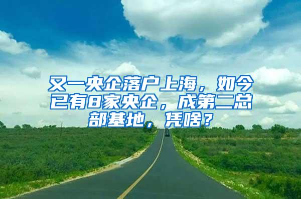 又一央企落户上海，如今已有8家央企，成第二总部基地，凭啥？