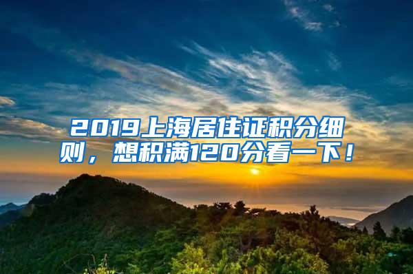 2019上海居住证积分细则，想积满120分看一下！