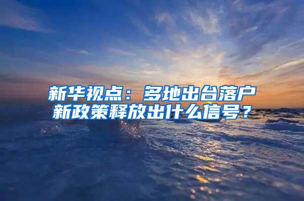 新华视点：多地出台落户新政策释放出什么信号？