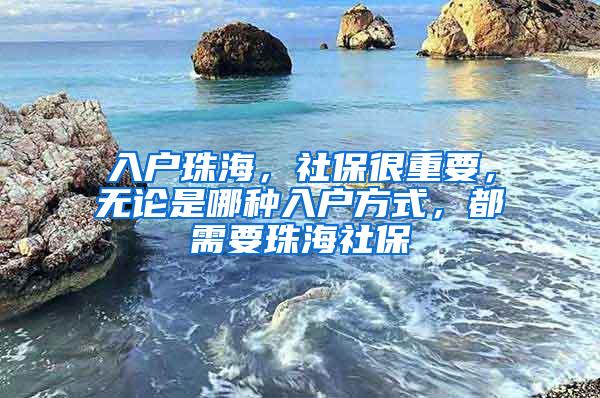 入户珠海，社保很重要，无论是哪种入户方式，都需要珠海社保