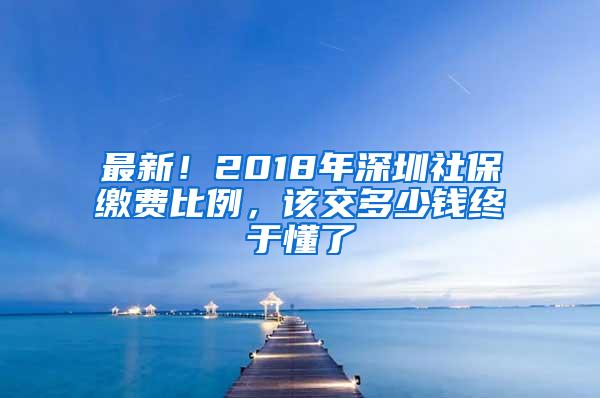 最新！2018年深圳社保缴费比例，该交多少钱终于懂了