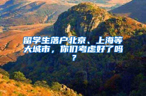 留学生落户北京、上海等大城市，你们考虑好了吗？