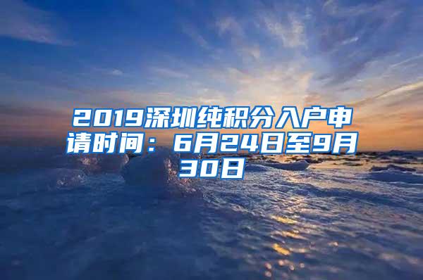 2019深圳纯积分入户申请时间：6月24日至9月30日