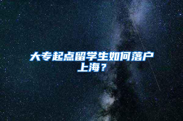 大专起点留学生如何落户上海？