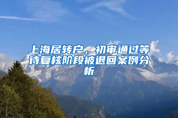 上海居转户，初审通过等待复核阶段被退回案例分析