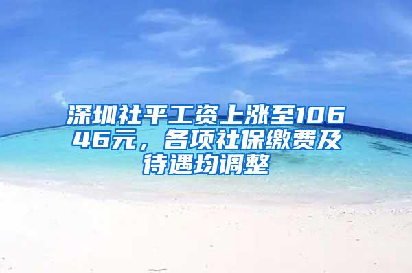 深圳社平工资上涨至10646元，各项社保缴费及待遇均调整