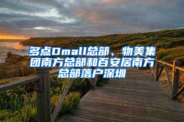 多点Dmall总部、物美集团南方总部和百安居南方总部落户深圳