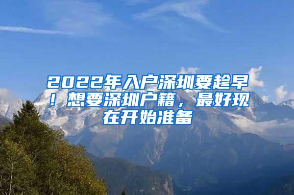 2022年入户深圳要趁早！想要深圳户籍，最好现在开始准备