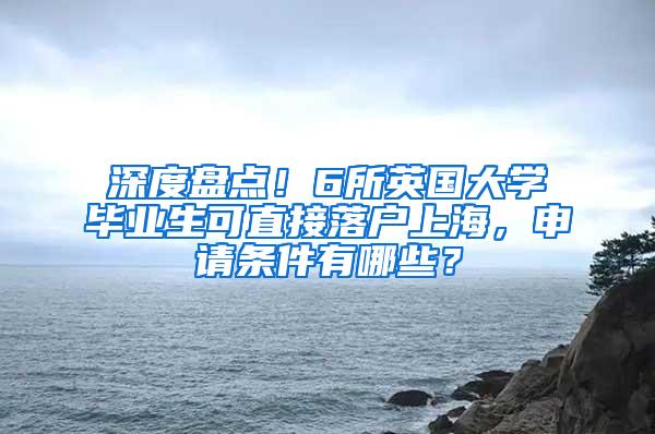 深度盘点！6所英国大学毕业生可直接落户上海，申请条件有哪些？