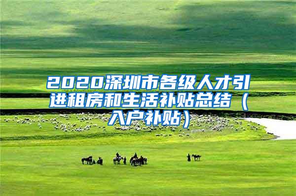 2020深圳市各级人才引进租房和生活补贴总结（入户补贴）