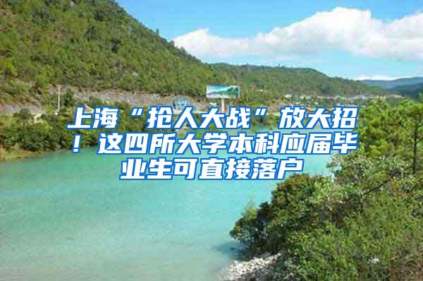 上海“抢人大战”放大招！这四所大学本科应届毕业生可直接落户