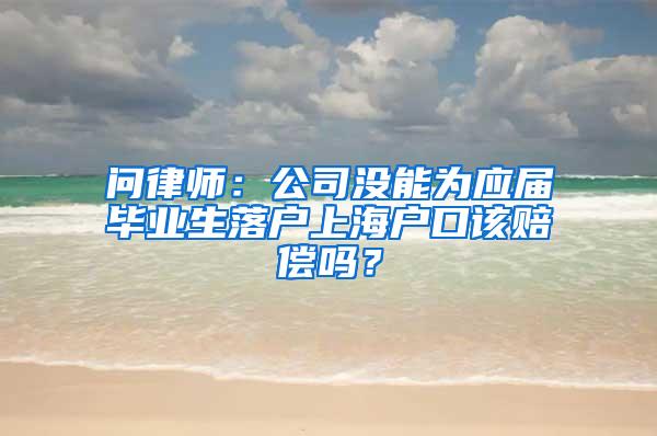 问律师：公司没能为应届毕业生落户上海户口该赔偿吗？