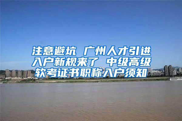 注意避坑 广州人才引进入户新规来了 中级高级软考证书职称入户须知