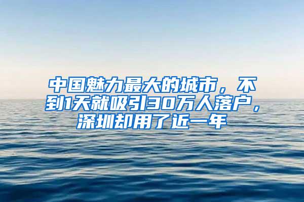 中国魅力最大的城市，不到1天就吸引30万人落户，深圳却用了近一年